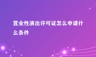 營業(yè)性演出許可證申請(qǐng)指南